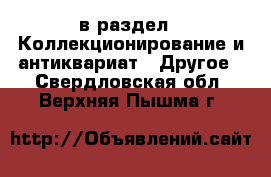  в раздел : Коллекционирование и антиквариат » Другое . Свердловская обл.,Верхняя Пышма г.